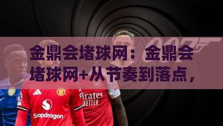 金鼎会堵球网：金鼎会堵球网+从节奏到落点，拆解这项技巧背后的判断逻辑【金鼎会堵球网】-今日最新外围押球网平台赛后回放JRS大小球预测免安装
