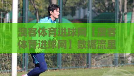澳客体育进球网【澳客体育进球网】数据流里的足球叙事：当实时比分遇见战术板洞察-线上十大最稳堵球网在线看评级时间推荐直播源不卡顿