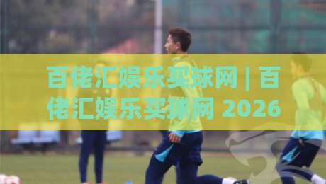 百佬汇娱乐买球网 | 百佬汇娱乐买球网 2026年全新体验：从界面到互动，这些细节值得细品-今晚靠谱最火进球站社区排行信号赔率升盘在线看