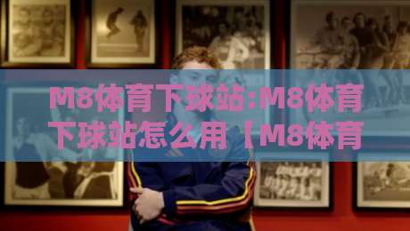 M8体育下球站:M8体育下球站怎么用【M8体育下球站】从赛前预判到临场调整的实战思路-最全手机信誉博球网流畅代理1080P官网无插件低调看
