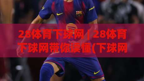 28体育下球网 | 28体育下球网带你读懂(下球网)背后那些事-最大权威网页进球站观看解说让球盘高清技巧预选