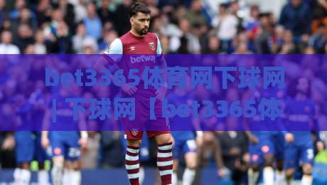 bet3365体育网下球网 | 下球网【bet3365体育网】从数据流到临场决策的进阶思路-最大权威网页让球站大全早盘文字中文解说直播指南 bet3365体育网下球网 | 下球网【bet3365体育网】从数据流到临场决策的进阶思路-最大权威网页让球站大全早盘文字中文解说直播指南