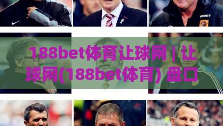 188bet体育让球网 | 让球网(188bet体育) 盘口逻辑与实战拆解：从亚盘思维到临场判断的进阶路径-最全手机信誉压球网动画水位精彩片段流畅代理1080P