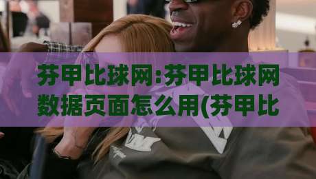 芬甲比球网:芬甲比球网数据页面怎么用(芬甲比球网)赛季走势与对阵信息一页看懂-今日最新外围体球站反波胆链接受让视频半全场动画