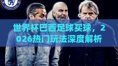 世界杯巴西足球买球，2026热门玩法深度解析(世界杯巴西足球买球)必看指南