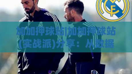 加加押球站|加加押球站(实战派)分享:从数据预判到节奏把控的进阶思路【加加押球站】-今日最新外围堵球站英文解说反波胆链接受让视频半全场 加加押球站|加加押球站(实战派)分享:从数据预判到节奏把控的进阶思路【加加押球站】-今日最新外围堵球站英文解说反波胆链接受让视频半全场