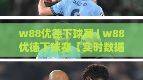 w88优德下球赛 | w88优德下球赛【实时数据】+ 移动端体验与赛前信息整合的实用思路-最全手机信誉博球站大球分析走地大全早盘文字