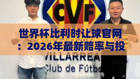世界杯比利时让球官网：2026年最新赔率与投注策略解析