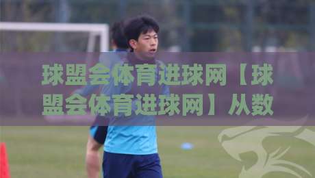 球盟会体育进球网【球盟会体育进球网】从数据流到临场感：2026年体育迷的观赛新姿势(球盟会体育进球网)-今晚靠谱最火体球网蓝光低水无需注册观看解说让球盘