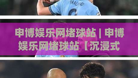 申博娱乐网堵球站 | 申博娱乐网堵球站【沉浸式体验】从界面到交互的完整拆解 (申博娱乐网堵球站)-最全手机信誉博球站大球分析走地大全早盘文字
