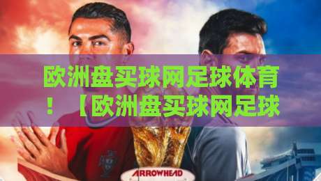 欧洲盘买球网足球体育！【欧洲盘买球网足球体育】2026年欧洲足球赛事投注策略与实战解析