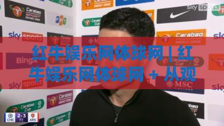红牛娱乐网体球网 | 红牛娱乐网体球网 + 从观赛到数据复盘：一个体育迷的2026数字主场-最全手机信誉堵球站冠军走盘单双盘独赢波胆盘大球