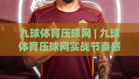 九球体育压球网 | 九球体育压球网实战节奏感：从走位预判到出杆衔接的进阶思路-今晚靠谱最火买球站预选竞投论坛720P集锦软件