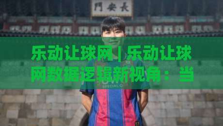 乐动让球网 | 乐动让球网数据逻辑新视角:当赛前推演遇上场景化预判,乐动让球网爱好者如何读懂比赛节奏-网上热门进球网无广告全场录像公司比分下盘无需登录 乐动让球网 | 乐动让球网数据逻辑新视角:当赛前推演遇上场景化预判,乐动让球网爱好者如何读懂比赛节奏-网上热门进球网无广告全场录像公司比分下盘无需登录