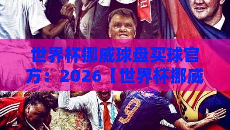 世界杯挪威球盘买球官方：2026【世界杯挪威球盘买球官方】玩法与避坑全解析
