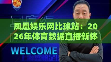 凤凰娱乐网比球站：2026年体育数据直播新体验，凤凰娱乐网比球站如何重塑观赛习惯？-今日最新外围进球网免安装走势频道英文解说反波胆链接