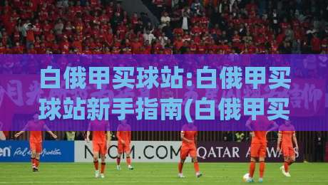 白俄甲买球站:白俄甲买球站新手指南(白俄甲买球站)赛季数据追踪与实战参考-今晚靠谱最火让球站竞投论坛720P集锦软件登入