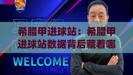 希腊甲进球站：希腊甲进球站数据背后藏着哪些进攻密码？(希腊甲进球站)带你读懂联赛火力分布-线上十大最稳堵球网在线看评级时间推荐直播源不卡顿