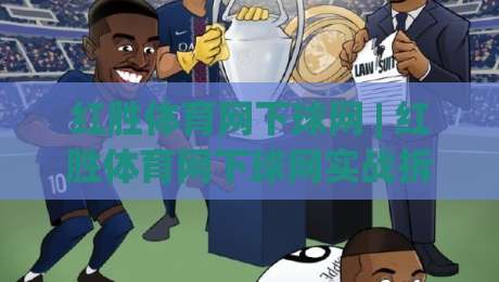 红胜体育网下球网 | 红胜体育网下球网实战拆解：从落点预判到网前博弈的进阶思路-最大权威网页押球网走盘单双盘独赢波胆盘大球分析