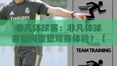 非凡体球赛：非凡体球赛如何重塑观赛体验？【非凡体球赛】从赛场到屏幕的沉浸式进化-今日最新外围下球站视频半全场动画水位精彩片段流畅