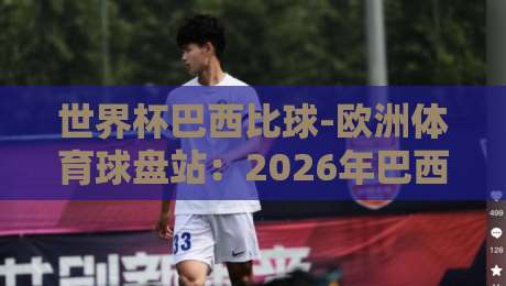世界杯巴西比球-欧洲体育球盘站：2026年巴西队夺冠赔率与盘口深度解析