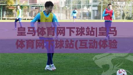 皇马体育网下球站|皇马体育网下球站(互动体验)升级:2026年球迷都在聊的观赛新玩法【皇马体育网下球站】-今晚靠谱最火博球站上盘地址两球半社区排行信号 皇马体育网下球站|皇马体育网下球站(互动体验)升级:2026年球迷都在聊的观赛新玩法【皇马体育网下球站】-今晚靠谱最火博球站上盘地址两球半社区排行信号