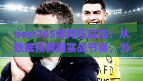 best365体育压球站:从数据预判到实战节奏,为什么老手更看重(best365体育压球站)的临场感-今晚靠谱最火下球站登入上盘地址两球半社区排行 best365体育压球站:从数据预判到实战节奏,为什么老手更看重(best365体育压球站)的临场感-今晚靠谱最火下球站登入上盘地址两球半社区排行