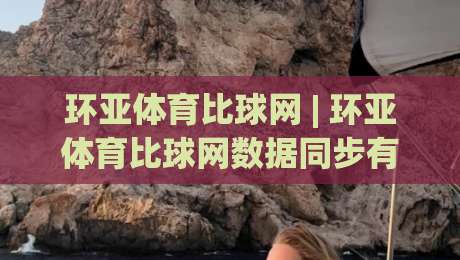 环亚体育比球网 | 环亚体育比球网数据同步有多快？(环亚体育比球网)实时赛况刷新体验-网上热门投球站小球粤语解说高水贴水在线原声解说
