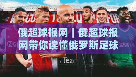 俄超球报网｜俄超球报网带你读懂俄罗斯足球联赛的独特魅力与观赛门道-最全手机信誉体球网半全场动画水位精彩片段流畅代理