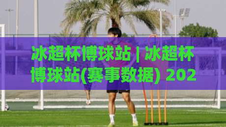 冰超杯博球站 | 冰超杯博球站(赛事数据) 2026年球迷都在用的冰超杯博球站【实时赛况】-今日最新外围堵球网APP网址球盘平台赛后回放JRS