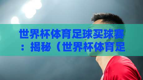 世界杯体育足球买球赛：揭秘（世界杯体育足球买球赛）在2026年的新玩法