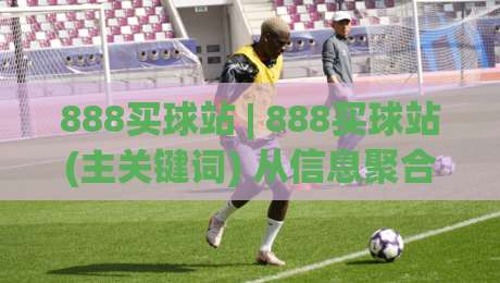 888买球站 | 888买球站(主关键词) 从信息聚合到体验升级:2026年体育数据平台的新玩法-今晚靠谱最火比球网高清技巧预选竞投论坛720P 888买球站 | 888买球站(主关键词) 从信息聚合到体验升级:2026年体育数据平台的新玩法-今晚靠谱最火比球网高清技巧预选竞投论坛720P
