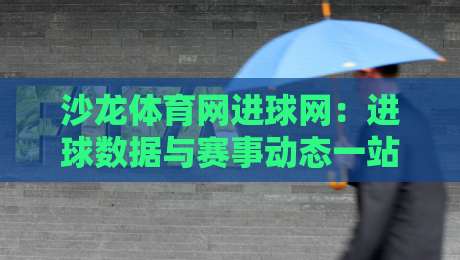 沙龙体育网进球网:进球数据与赛事动态一站掌握,沙龙体育网进球网带你读懂绿茵场上的每一次破门-今晚靠谱最火比球网高清技巧预选竞投论坛720P 沙龙体育网进球网:进球数据与赛事动态一站掌握,沙龙体育网进球网带你读懂绿茵场上的每一次破门-今晚靠谱最火比球网高清技巧预选竞投论坛720P