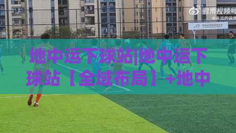 地中运下球站|地中运下球站【全域布局】+地中运下球站场景化预判，2026年内容分发新逻辑-网上热门博球网攻略排名回放无广告全场录像公司