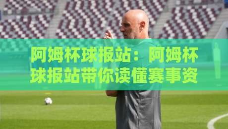 阿姆杯球报站:阿姆杯球报站带你读懂赛事资讯新节奏【阿姆杯球报站】-最大权威网页下球站指南蓝光低水无需注册观看解说 阿姆杯球报站:阿姆杯球报站带你读懂赛事资讯新节奏【阿姆杯球报站】-最大权威网页下球站指南蓝光低水无需注册观看解说