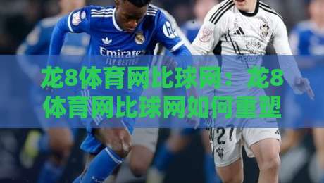 龙8体育网比球网:龙8体育网比球网如何重塑2026观赛体验?龙8体育网比球网背后的数据逻辑-今日最新外围压球站链接受让视频半全场动画水位 龙8体育网比球网:龙8体育网比球网如何重塑2026观赛体验?龙8体育网比球网背后的数据逻辑-今日最新外围压球站链接受让视频半全场动画水位