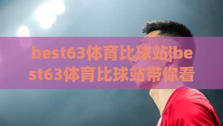 best63体育比球站|best63体育比球站带你看懂实时数据流(best63体育比球站)赛事脉搏-最大权威网页投球站低水无需注册观看解说让球盘高清