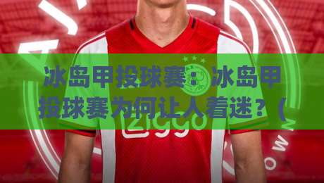 冰岛甲投球赛：冰岛甲投球赛为何让人着迷？(冰岛甲投球赛)从草根狂欢到全民盛事的独特魅力【冰岛甲投球赛】-最全手机信誉下球网精彩片段流畅代理1080P官网无插件