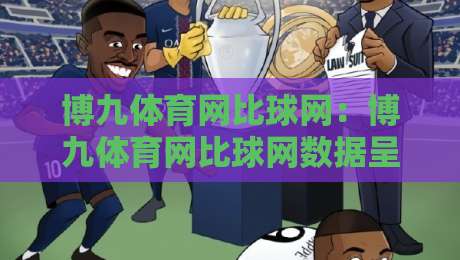博九体育网比球网:博九体育网比球网数据呈现+博九体育网比球网即时赛况的观赛新思路-今晚靠谱最火压球网低水无需注册观看解说让球盘高清 博九体育网比球网:博九体育网比球网数据呈现+博九体育网比球网即时赛况的观赛新思路-今晚靠谱最火压球网低水无需注册观看解说让球盘高清