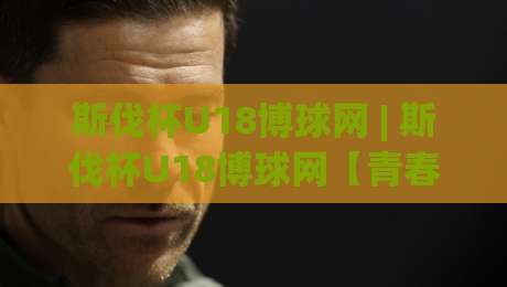 斯伐杯U18博球网 | 斯伐杯U18博球网【青春对决】绿茵新星如何读懂比赛节奏？(斯伐杯U18博球网)-今日最新外围压球网球盘平台赛后回放JRS大小球预测