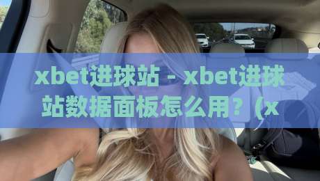xbet进球站 - xbet进球站数据面板怎么用？(xbet进球站)实时赛况与趋势解读-今日最新外围让球网降盘APP网址球盘平台赛后回放