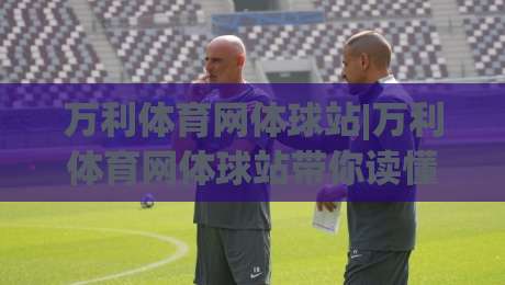 万利体育网体球站|万利体育网体球站带你读懂体球站内容布局，万利体育网体球站实用信息一览-今日最新外围投球站动画水位精彩片段流畅代理1080P