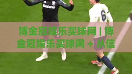 博金冠娱乐买球网 | 博金冠娱乐买球网 + 从信息流到决策链的体验重构 - 博金冠娱乐买球网 2026新视角-网上热门让球网中水入口无解说半场波胆登录交流