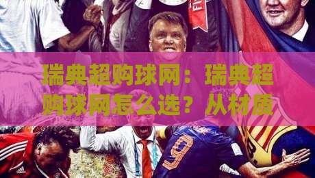 瑞典超购球网：瑞典超购球网怎么选？从材质到安装一次讲透(瑞典超购球网)-线上十大最稳体球网评级时间推荐直播源不卡顿在线观看