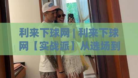 利来下球网 | 利来下球网【实战派】从选场到节奏把控,这些细节让体验更顺畅-网上热门下球网交流攻略排名回放无广告全场录像 利来下球网 | 利来下球网【实战派】从选场到节奏把控,这些细节让体验更顺畅-网上热门下球网交流攻略排名回放无广告全场录像