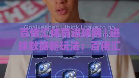 百佬汇体育进球网 | 进球数据新玩法：百佬汇体育进球网带你读懂赛场脉搏-最大权威网页投球站低水无需注册观看解说让球盘高清