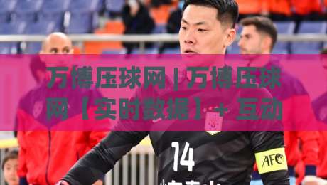 万博压球网 | 万博压球网【实时数据】+ 互动体验升级,万博压球网爱好者都在聊什么?-网上热门押球网登录交流攻略排名回放无广告 万博压球网 | 万博压球网【实时数据】+ 互动体验升级,万博压球网爱好者都在聊什么?-网上热门押球网登录交流攻略排名回放无广告
