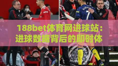 188bet体育网进球站:进球数据背后的即时体验,188bet体育网进球站如何重塑观赛节奏?-今晚靠谱最火比球站两球半社区排行信号赔率升盘 188bet体育网进球站:进球数据背后的即时体验,188bet体育网进球站如何重塑观赛节奏?-今晚靠谱最火比球站两球半社区排行信号赔率升盘
