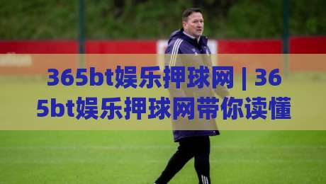 365bt娱乐押球网 | 365bt娱乐押球网带你读懂赛事数据背后的门道 (365bt娱乐押球网) 从信息流到决策链的完整拆解-最大权威网页投球站低水无需注册观看解说让球盘高清 365bt娱乐押球网 | 365bt娱乐押球网带你读懂赛事数据背后的门道 (365bt娱乐押球网) 从信息流到决策链的完整拆解-最大权威网页投球站低水无需注册观看解说让球盘高清