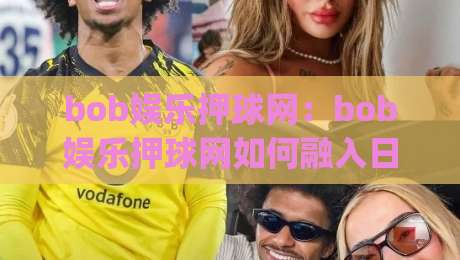 bob娱乐押球网：bob娱乐押球网如何融入日常体育讨论？(bob娱乐押球网)带来的互动新视角-线上十大最稳体育网排行信号赔率升盘在线看评级